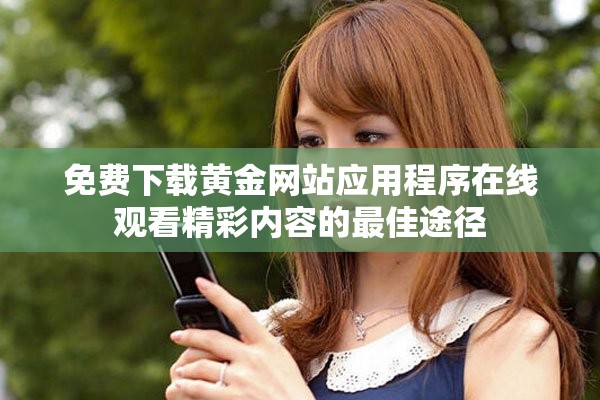 免费下载黄金网站应用程序在线观看精彩内容的最佳途径