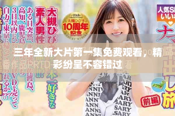 三年全新大片第一集免费观看，精彩纷呈不容错过