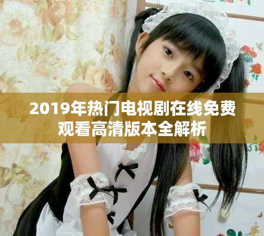 2019年热门电视剧在线免费观看高清版本全解析