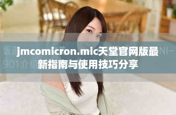 jmcomicron.mic天堂官网版最新指南与使用技巧分享