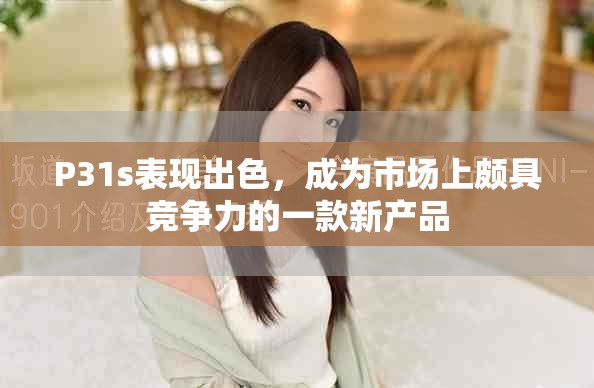 P31s表现出色，成为市场上颇具竞争力的一款新产品