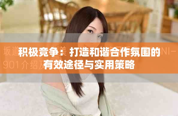 积极竞争：打造和谐合作氛围的有效途径与实用策略
