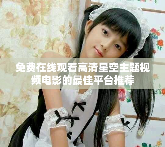 免费在线观看高清星空主题视频电影的最佳平台推荐