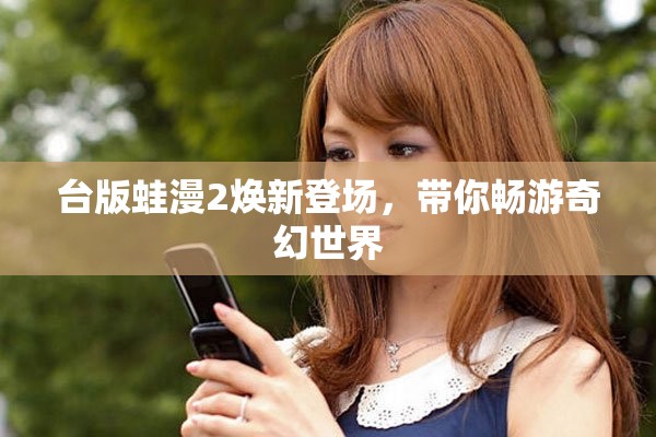 台版蛙漫2焕新登场，带你畅游奇幻世界