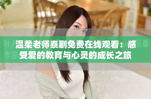 温柔老师泰剧免费在线观看：感受爱的教育与心灵的成长之旅
