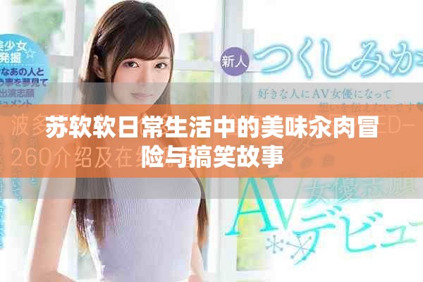 苏软软日常生活中的美味汆肉冒险与搞笑故事