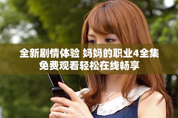 全新剧情体验 妈妈的职业4全集免费观看轻松在线畅享