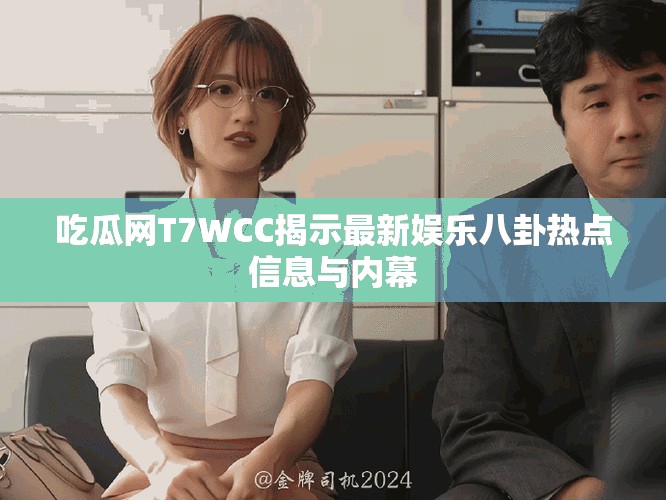 吃瓜网T7WCC揭示最新娱乐八卦热点信息与内幕