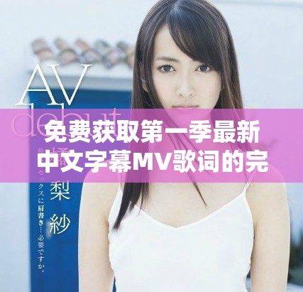 免费获取第一季最新中文字幕MV歌词的完整分享与解析