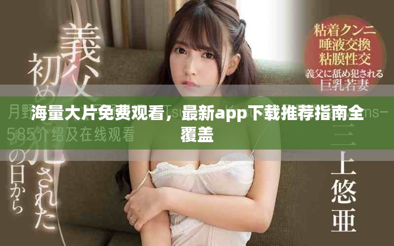 海量大片免费观看，最新app下载推荐指南全覆盖