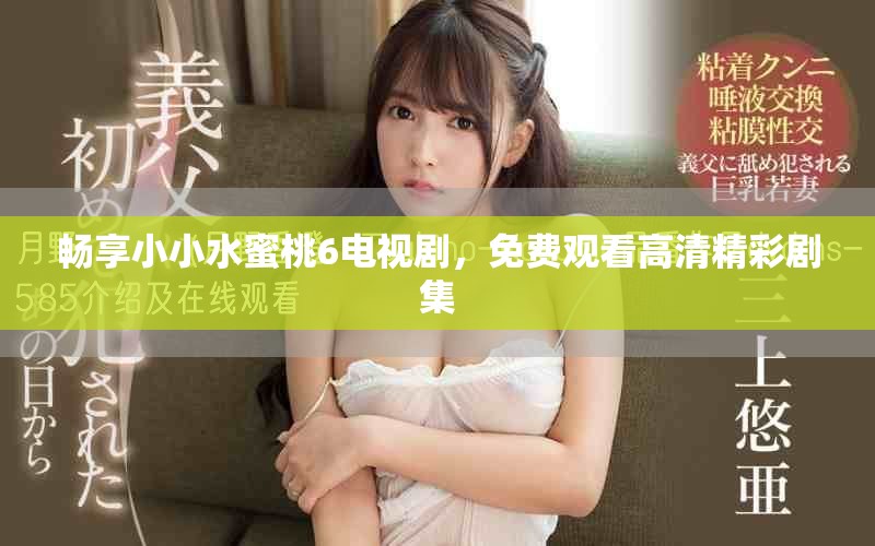 畅享小小水蜜桃6电视剧，免费观看高清精彩剧集