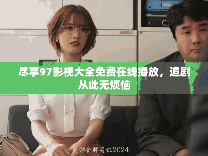 尽享97影视大全免费在线播放，追剧从此无烦恼