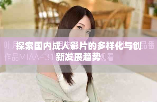 探索国内成人影片的多样化与创新发展趋势