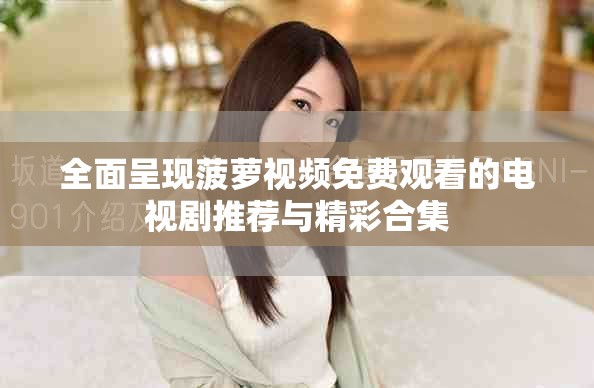 全面呈现菠萝视频免费观看的电视剧推荐与精彩合集