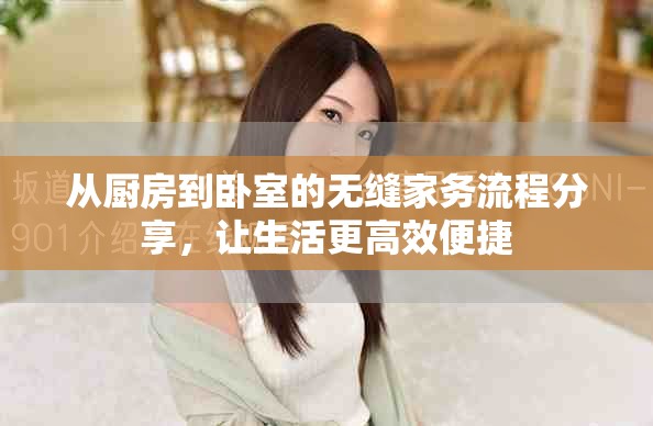 从厨房到卧室的无缝家务流程分享，让生活更高效便捷