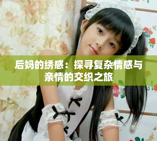 后妈的绣感：探寻复杂情感与亲情的交织之旅