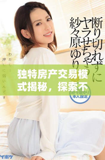 独特房产交易模式揭秘，探索不同寻常的销售策略与市场机遇