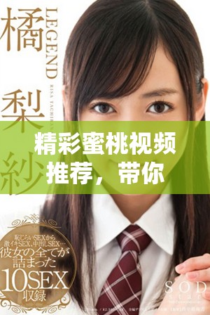 精彩蜜桃视频推荐，带你体验极致视觉盛宴与乐趣