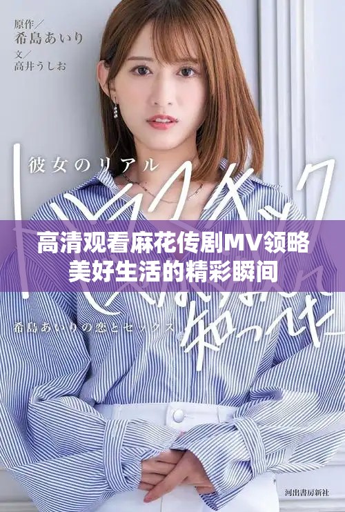 高清观看麻花传剧MV领略美好生活的精彩瞬间