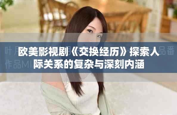 欧美影视剧《交换经历》探索人际关系的复杂与深刻内涵