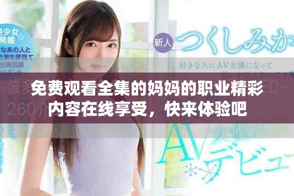 免费观看全集的妈妈的职业精彩内容在线享受，快来体验吧