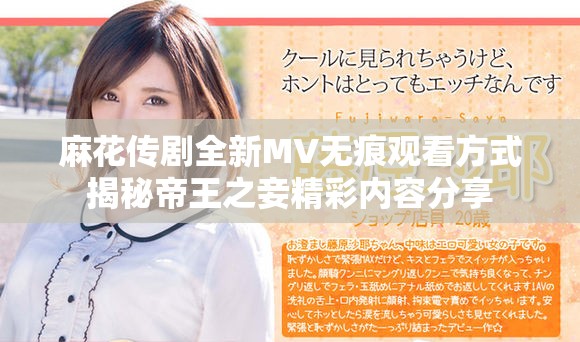 麻花传剧全新MV无痕观看方式揭秘帝王之妾精彩内容分享