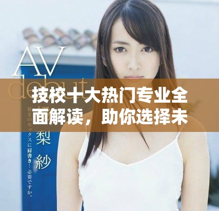 技校十大热门专业全面解读，助你选择未来职业方向