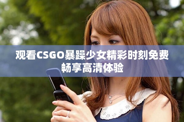 观看CSGO暴躁少女精彩时刻免费畅享高清体验