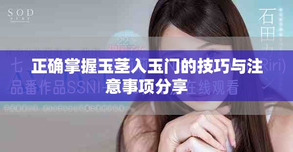正确掌握玉茎入玉门的技巧与注意事项分享