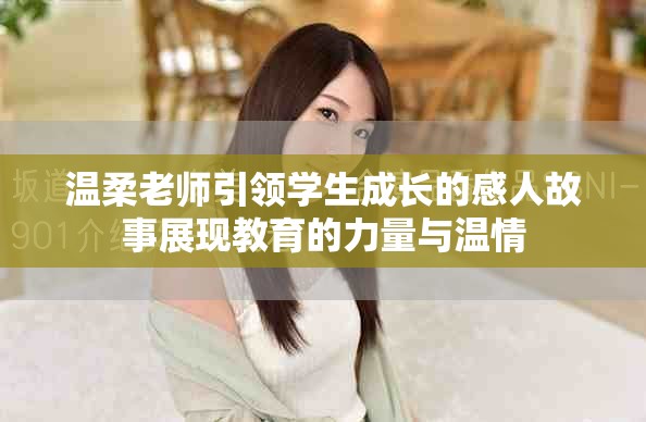 温柔老师引领学生成长的感人故事展现教育的力量与温情