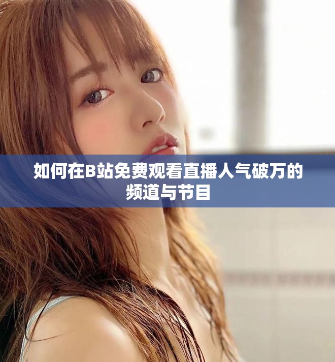 如何在B站免费观看直播人气破万的频道与节目