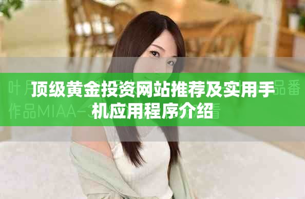 顶级黄金投资网站推荐及实用手机应用程序介绍