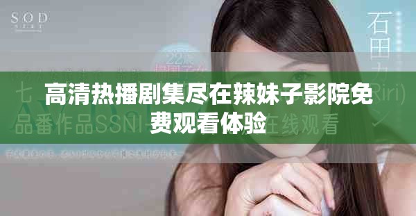 高清热播剧集尽在辣妹子影院免费观看体验