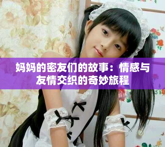 妈妈的密友们的故事：情感与友情交织的奇妙旅程