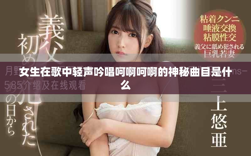 女生在歌中轻声吟唱呵啊呵啊的神秘曲目是什么