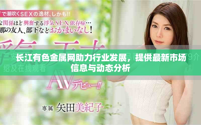 长江有色金属网助力行业发展，提供最新市场信息与动态分析