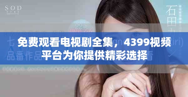免费观看电视剧全集，4399视频平台为你提供精彩选择