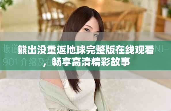 熊出没重返地球完整版在线观看，畅享高清精彩故事