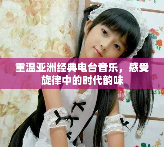 重温亚洲经典电台音乐，感受旋律中的时代韵味