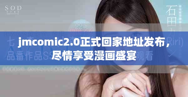 jmcomic2.0正式回家地址发布，尽情享受漫画盛宴