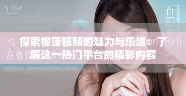 探索榴莲视频的魅力与乐趣：了解这一热门平台的精彩内容