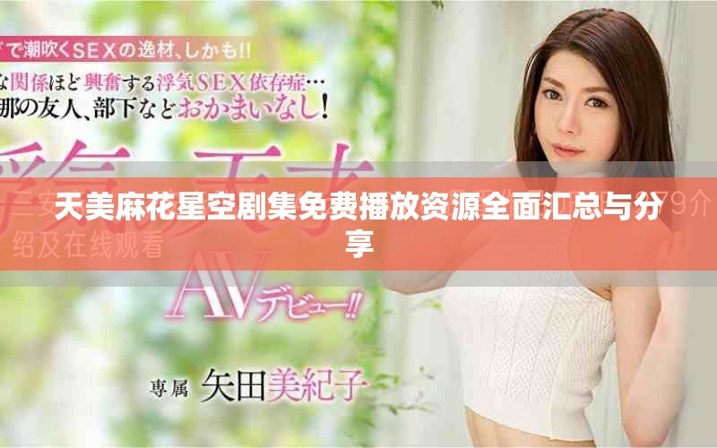 天美麻花星空剧集免费播放资源全面汇总与分享