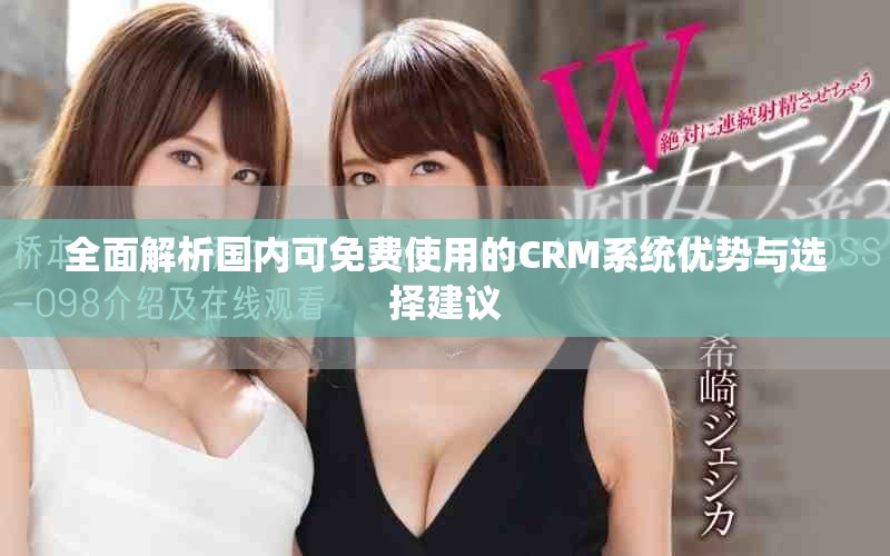 全面解析国内可免费使用的CRM系统优势与选择建议