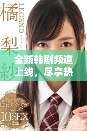 全新韩剧频道上线，尽享热门剧集与精彩综艺体验