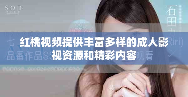 红桃视频提供丰富多样的成人影视资源和精彩内容
