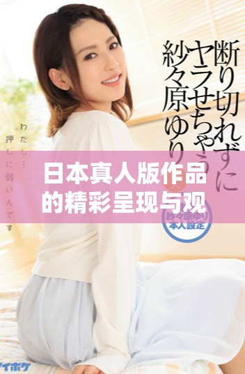 日本真人版作品的精彩呈现与观影体验分析