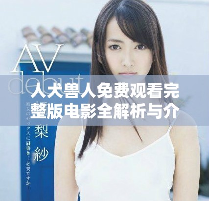 人犬兽人免费观看完整版电影全解析与介绍