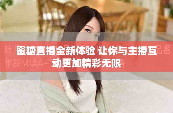 蜜糖直播全新体验 让你与主播互动更加精彩无限