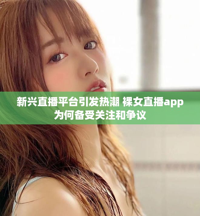 新兴直播平台引发热潮 裸女直播app为何备受关注和争议