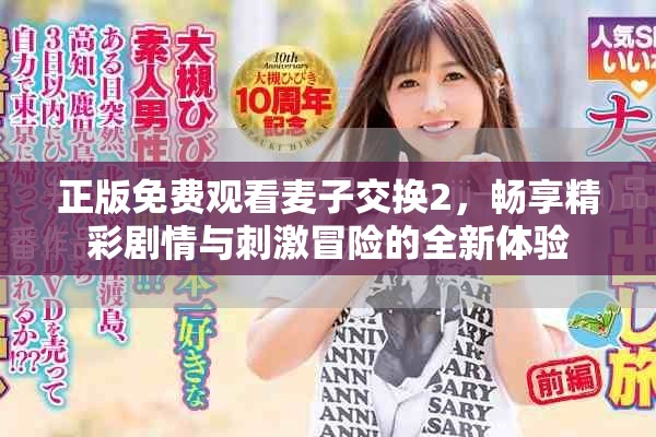正版免费观看麦子交换2，畅享精彩剧情与刺激冒险的全新体验